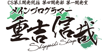 CS第三開発統括 第四開発部 第一開発室 メインプログラマー 重吉 信哉